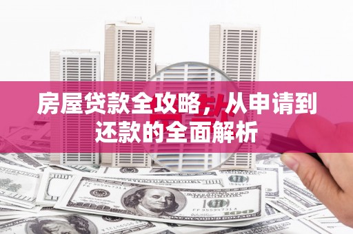 福州房屋贷款全攻略，从申请到还款的全面解析
