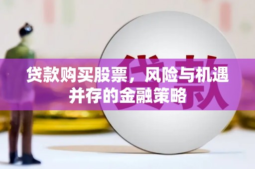 福州贷款购买股票，风险与机遇并存的金融策略