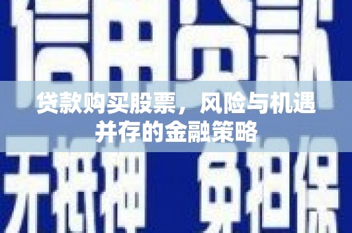福州贷款购买股票，风险与机遇并存的金融策略