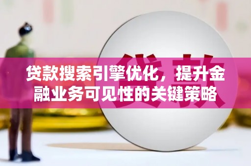 福州贷款搜索引擎优化，提升金融业务可见性的关键策略