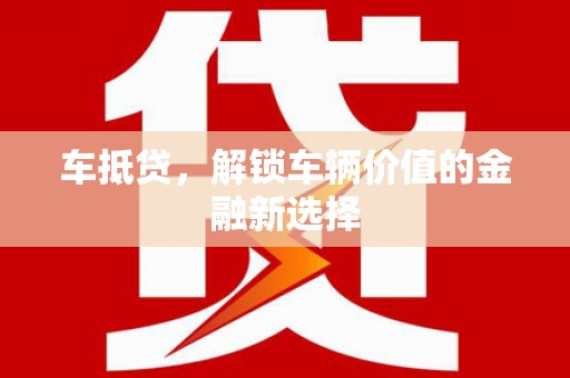 福州车抵贷，解锁车辆价值的金融新选择