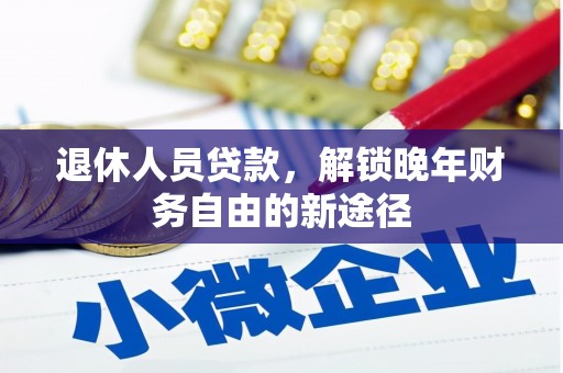 福州退休人员贷款，解锁晚年财务自由的新途径