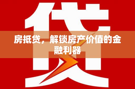 福州房抵贷，解锁房产价值的金融利器