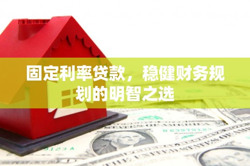 福州固定利率贷款，稳健财务规划的明智之选