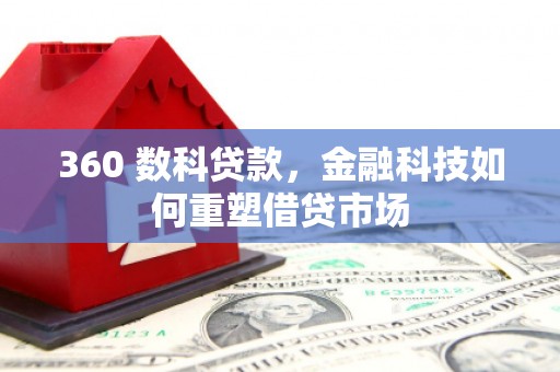 福州360 数科贷款，金融科技如何重塑借贷市场
