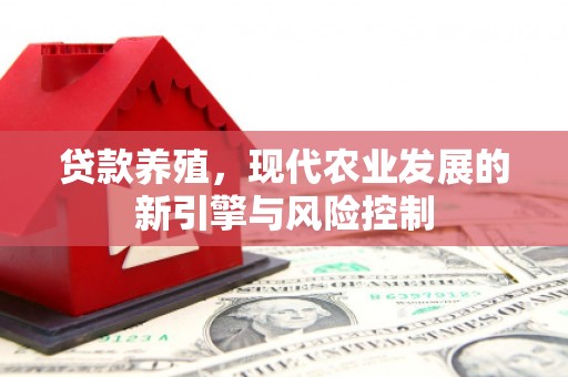 福州贷款养殖，现代农业发展的新引擎与风险控制