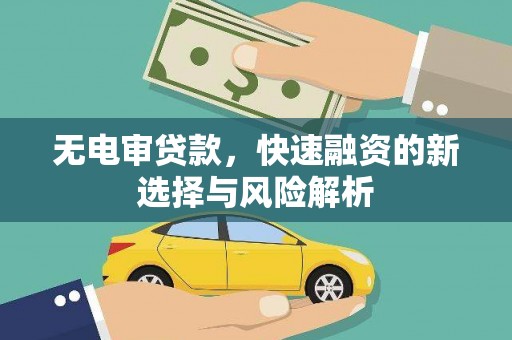 福州无电审贷款，快速融资的新选择与风险解析