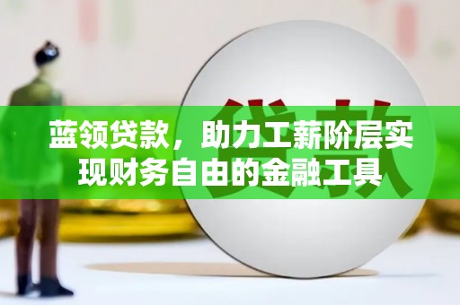 福州蓝领贷款，助力工薪阶层实现财务自由的金融工具