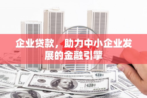 福州企业贷款，助力中小企业发展的金融引擎