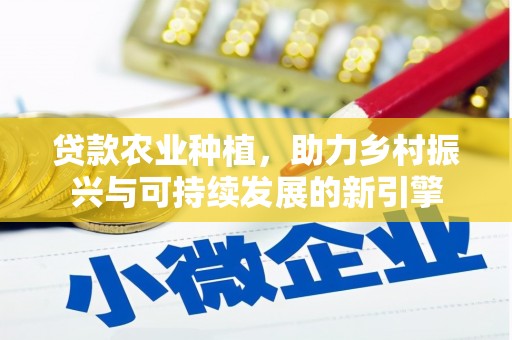 福州贷款农业种植，助力乡村振兴与可持续发展的新引擎