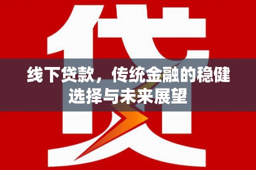 福州线下贷款，传统金融的稳健选择与未来展望