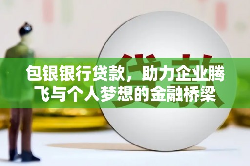 福州包银银行贷款，助力企业腾飞与个人梦想的金融桥梁