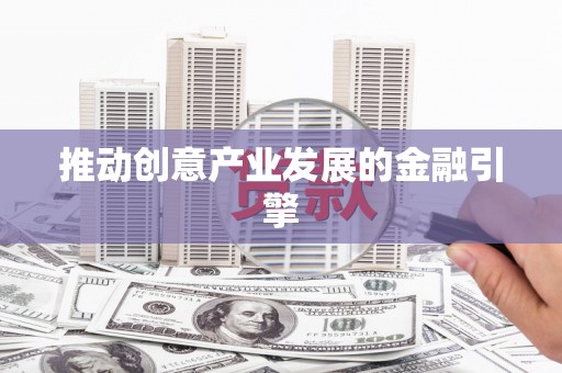 福州推动创意产业发展的金融引擎