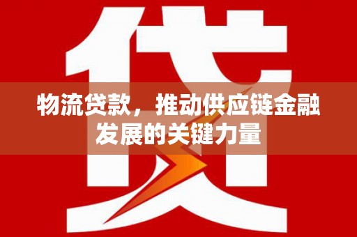 福州物流贷款，推动供应链金融发展的关键力量