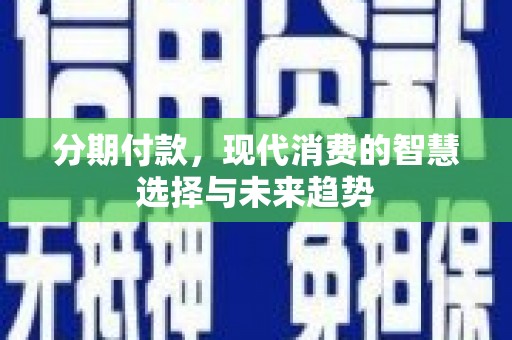 福州分期付款，现代消费的智慧选择与未来趋势