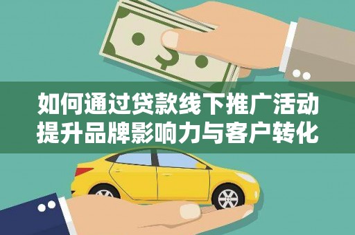 福州如何通过贷款线下推广活动提升品牌影响力与客户转化率