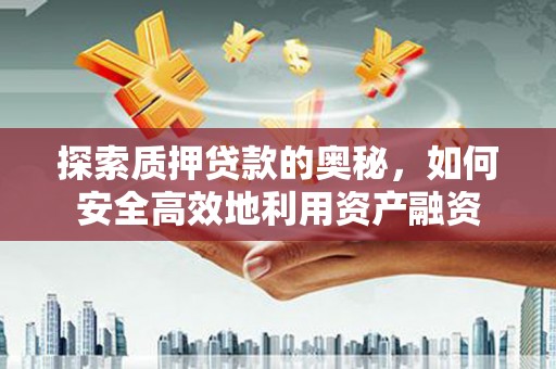 福州探索质押贷款的奥秘，如何安全高效地利用资产融资