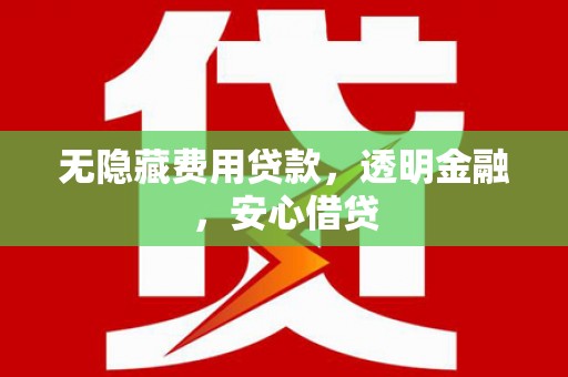 福州无隐藏费用贷款，透明金融，安心借贷