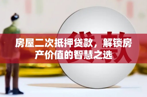 福州房屋二次抵押贷款，解锁房产价值的智慧之选