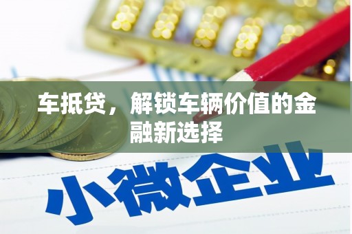 福州车抵贷，解锁车辆价值的金融新选择