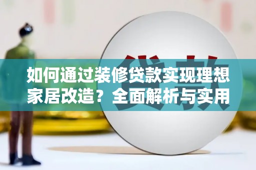 福州如何通过装修贷款实现理想家居改造？全面解析与实用指南