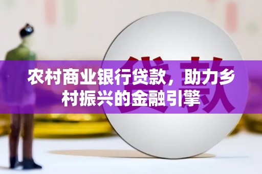 福州农村商业银行贷款，助力乡村振兴的金融引擎