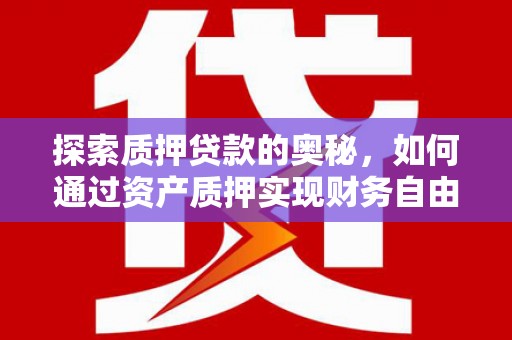 福州探索质押贷款的奥秘，如何通过资产质押实现财务自由
