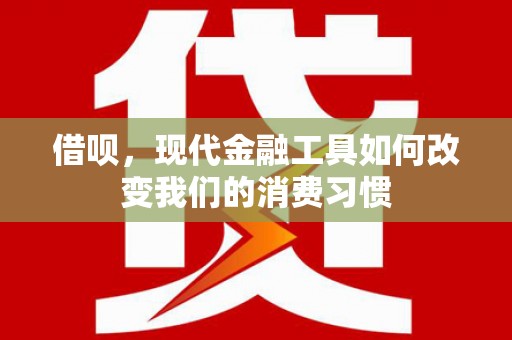 福州借呗，现代金融工具如何改变我们的消费习惯