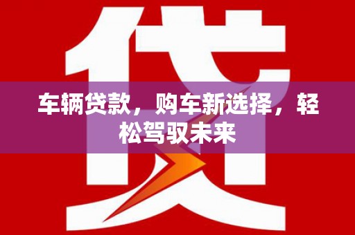 福州车辆贷款，购车新选择，轻松驾驭未来