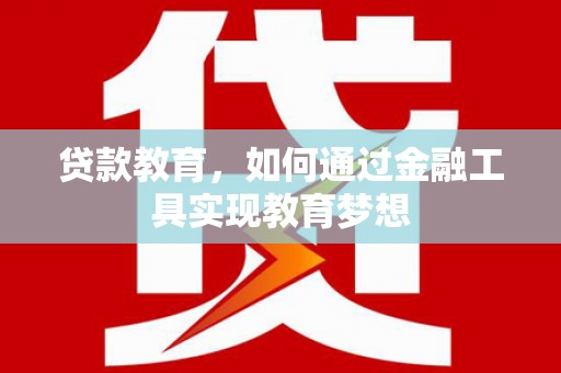 福州贷款教育，如何通过金融工具实现教育梦想