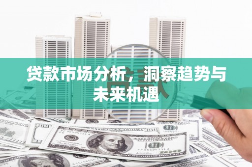 福州贷款市场分析，洞察趋势与未来机遇