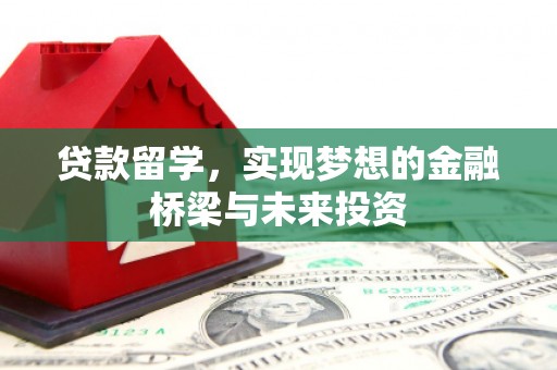 福州贷款留学，实现梦想的金融桥梁与未来投资