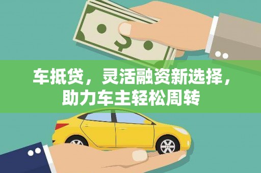 福州车抵贷，灵活融资新选择，助力车主轻松周转