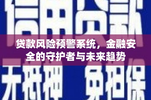 福州贷款风险预警系统，金融安全的守护者与未来趋势