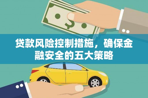 福州贷款风险控制措施，确保金融安全的五大策略