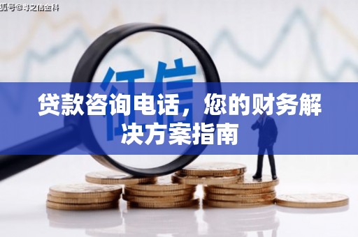 福州贷款咨询电话，您的财务解决方案指南