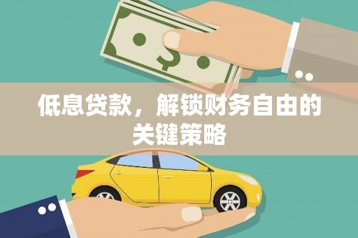 福州低息贷款，解锁财务自由的关键策略