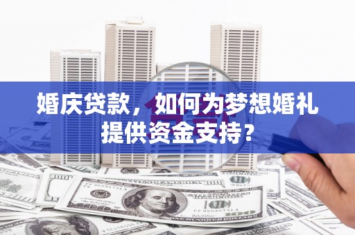 福州婚庆贷款，如何为梦想婚礼提供资金支持？