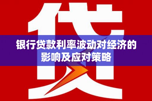 福州银行贷款利率波动对经济的影响及应对策略