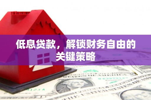 福州低息贷款，解锁财务自由的关键策略