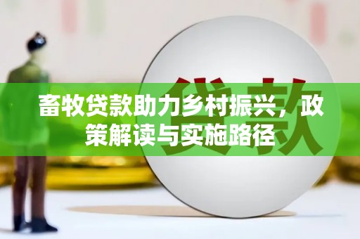 福州畜牧贷款助力乡村振兴，政策解读与实施路径