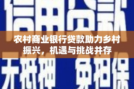 福州农村商业银行贷款助力乡村振兴，机遇与挑战并存