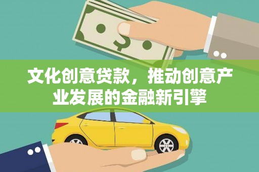 福州文化创意贷款，推动创意产业发展的金融新引擎