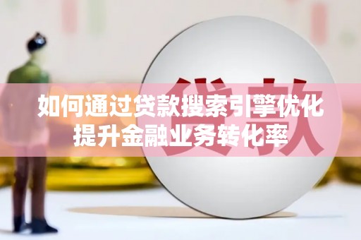 福州如何通过贷款搜索引擎优化提升金融业务转化率