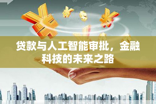 福州贷款与人工智能审批，金融科技的未来之路