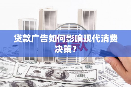 福州贷款广告如何影响现代消费决策？