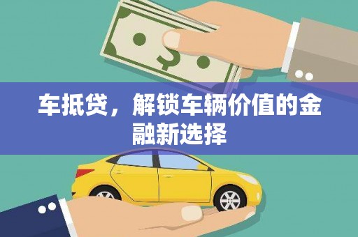 福州车抵贷，解锁车辆价值的金融新选择