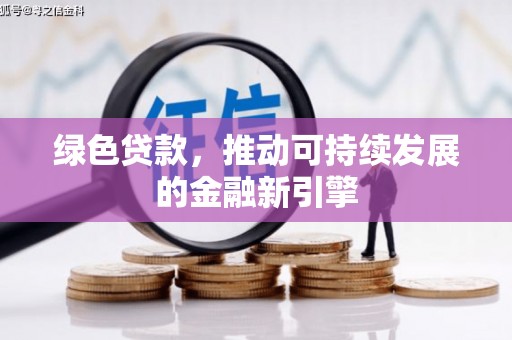 福州绿色贷款，推动可持续发展的金融新引擎