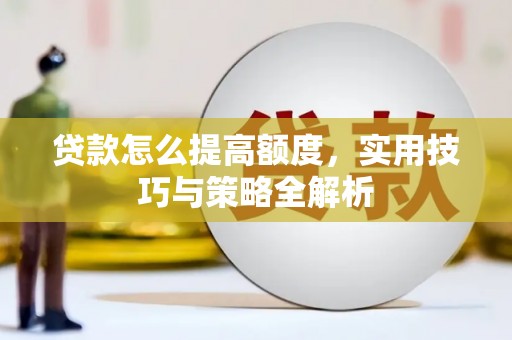 福州贷款怎么提高额度，实用技巧与策略全解析