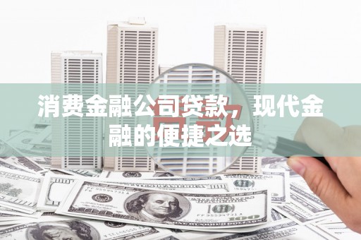 福州消费金融公司贷款，现代金融的便捷之选